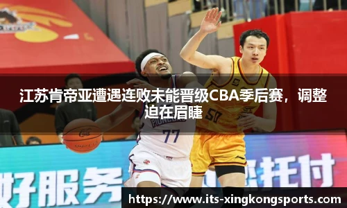 江苏肯帝亚遭遇连败未能晋级CBA季后赛，调整迫在眉睫