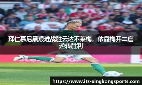 拜仁慕尼黑艰难战胜云达不莱梅，依靠梅开二度逆转胜利