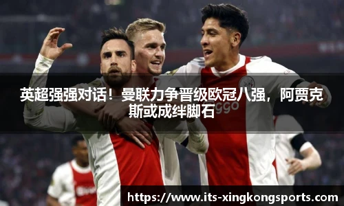 英超强强对话！曼联力争晋级欧冠八强，阿贾克斯或成绊脚石