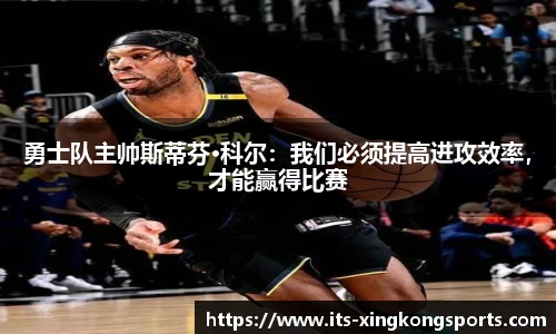 勇士队主帅斯蒂芬·科尔：我们必须提高进攻效率，才能赢得比赛