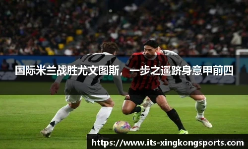 国际米兰战胜尤文图斯，一步之遥跻身意甲前四