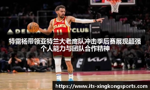 特雷杨带领亚特兰大老鹰队冲击季后赛展现超强个人能力与团队合作精神