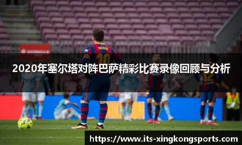 2020年塞尔塔对阵巴萨精彩比赛录像回顾与分析