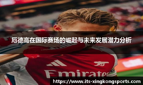 厄德高在国际赛场的崛起与未来发展潜力分析