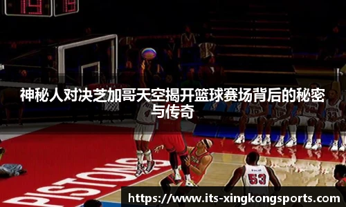 神秘人对决芝加哥天空揭开篮球赛场背后的秘密与传奇