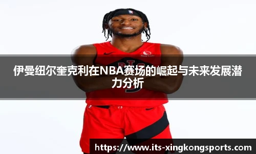 伊曼纽尔奎克利在NBA赛场的崛起与未来发展潜力分析