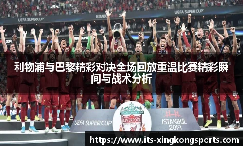 利物浦与巴黎精彩对决全场回放重温比赛精彩瞬间与战术分析