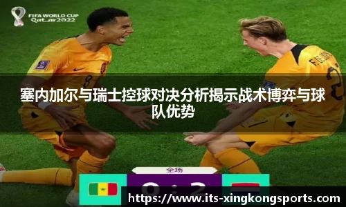 塞内加尔与瑞士控球对决分析揭示战术博弈与球队优势