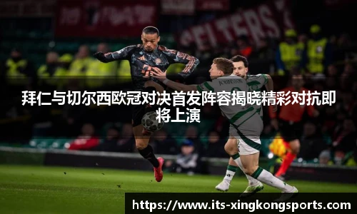 拜仁与切尔西欧冠对决首发阵容揭晓精彩对抗即将上演